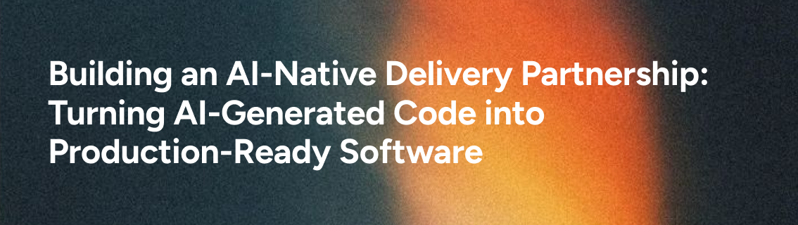 Building an AI-Native Delivery Partnership: Turning AI-Generated Code into Production-Ready Software