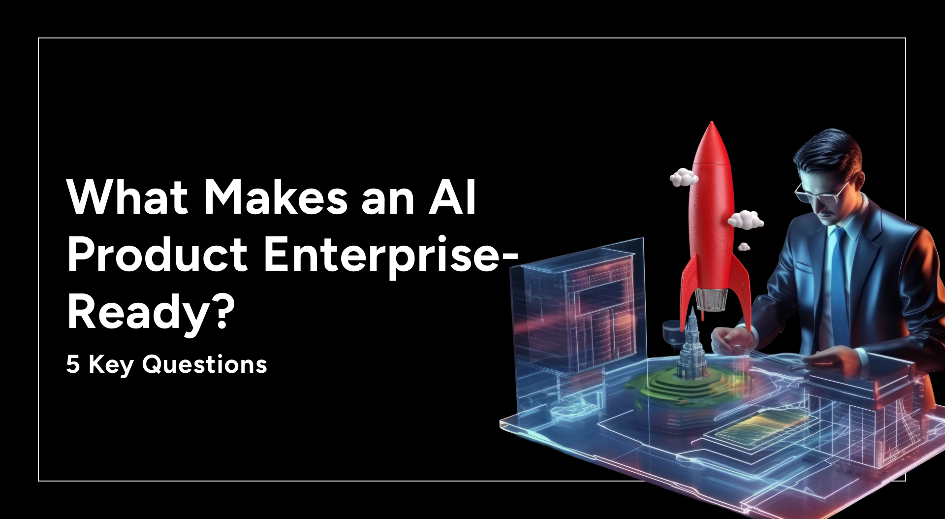 What Makes an AI Product Enterprise-Ready? A Business Leader’s Perspective
